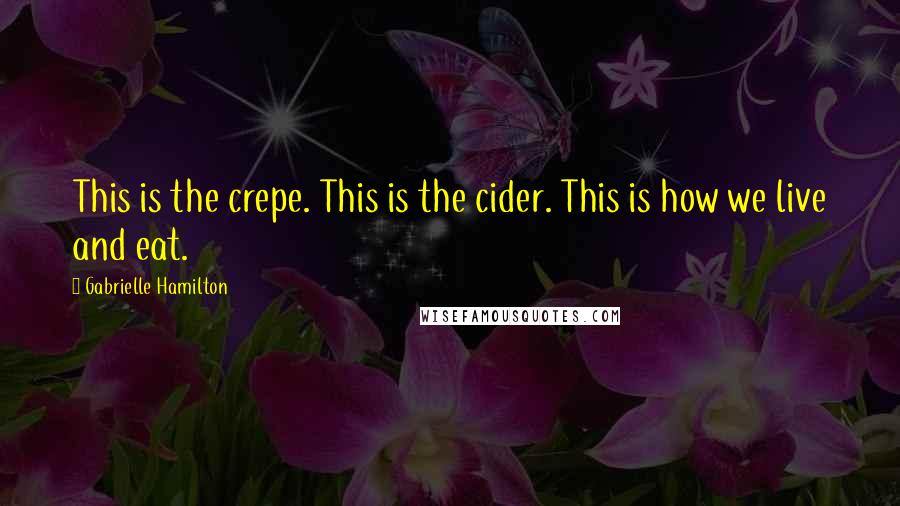 Gabrielle Hamilton Quotes: This is the crepe. This is the cider. This is how we live and eat.