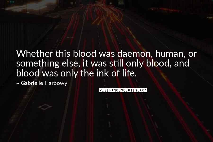 Gabrielle Harbowy Quotes: Whether this blood was daemon, human, or something else, it was still only blood, and blood was only the ink of life.