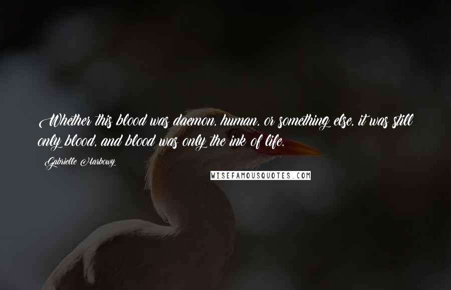 Gabrielle Harbowy Quotes: Whether this blood was daemon, human, or something else, it was still only blood, and blood was only the ink of life.