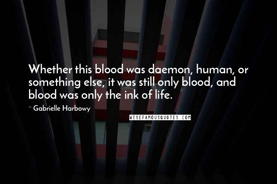 Gabrielle Harbowy Quotes: Whether this blood was daemon, human, or something else, it was still only blood, and blood was only the ink of life.