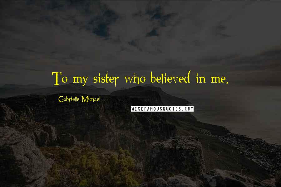 Gabrielle Michael Quotes: To my sister who believed in me.
