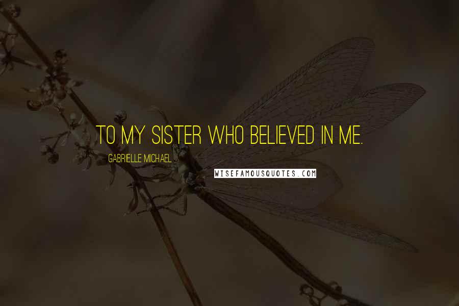 Gabrielle Michael Quotes: To my sister who believed in me.