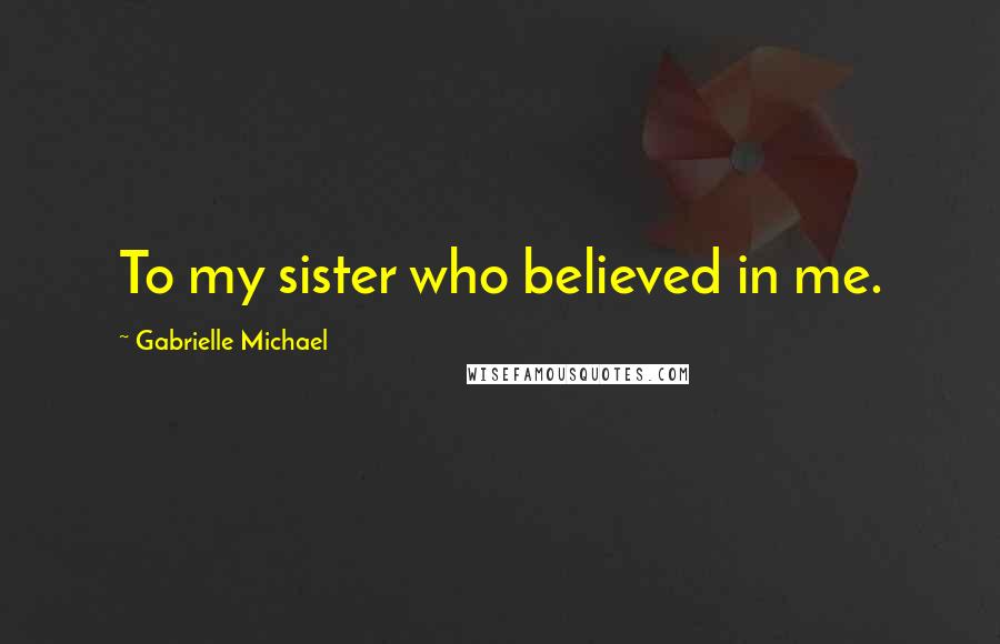 Gabrielle Michael Quotes: To my sister who believed in me.