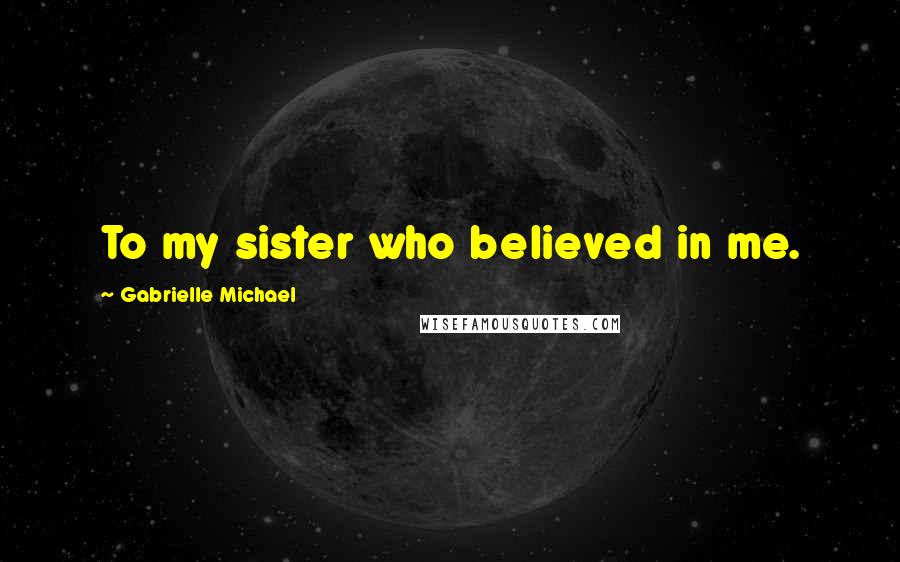 Gabrielle Michael Quotes: To my sister who believed in me.