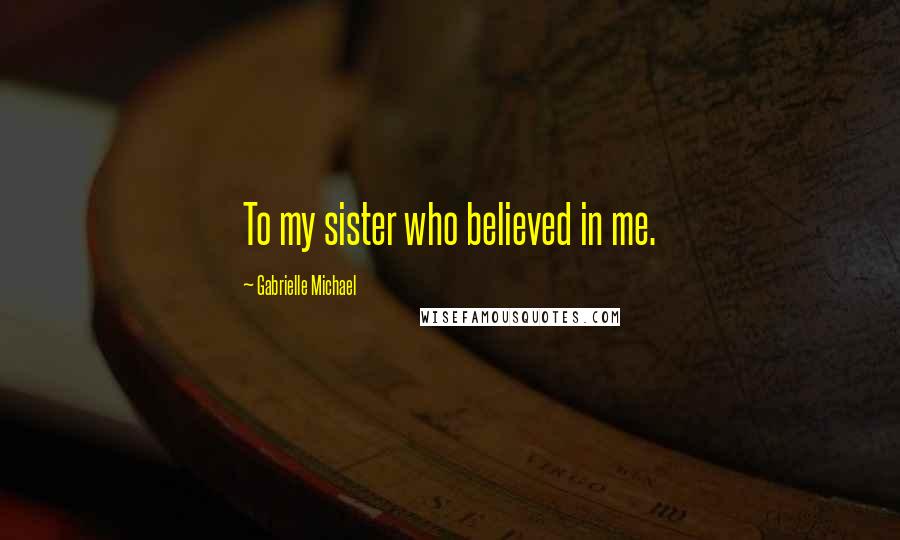 Gabrielle Michael Quotes: To my sister who believed in me.