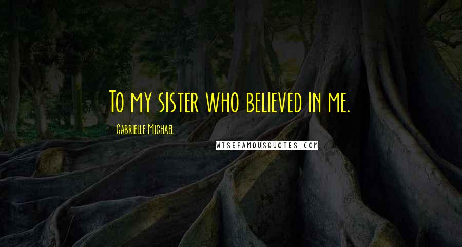 Gabrielle Michael Quotes: To my sister who believed in me.