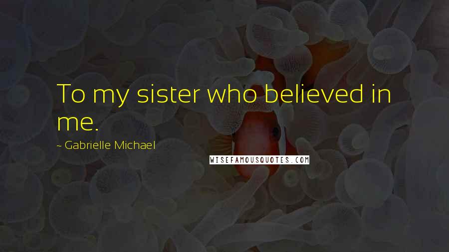 Gabrielle Michael Quotes: To my sister who believed in me.