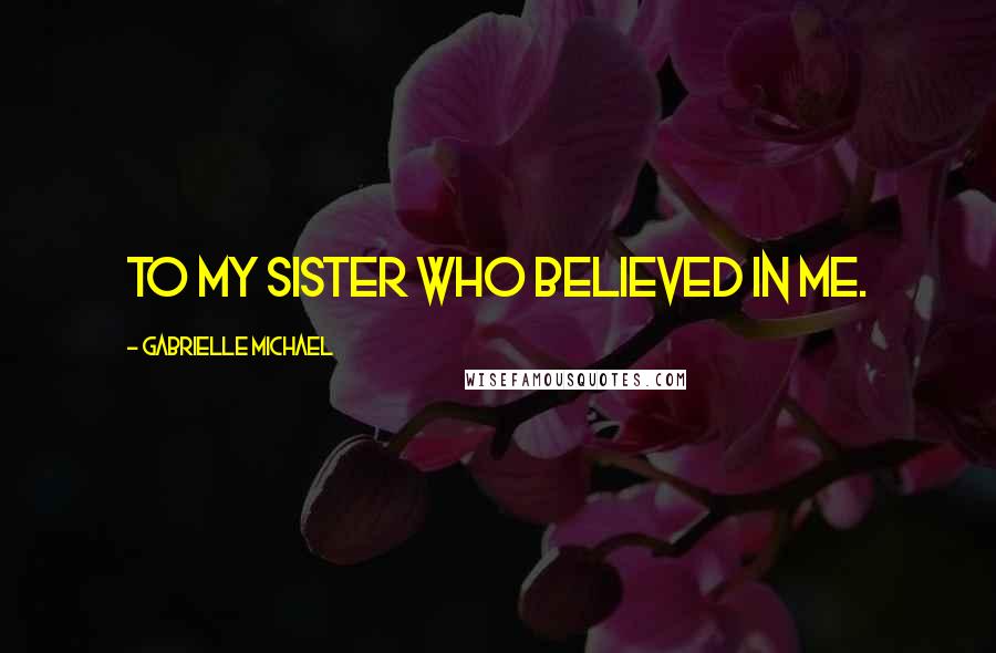Gabrielle Michael Quotes: To my sister who believed in me.