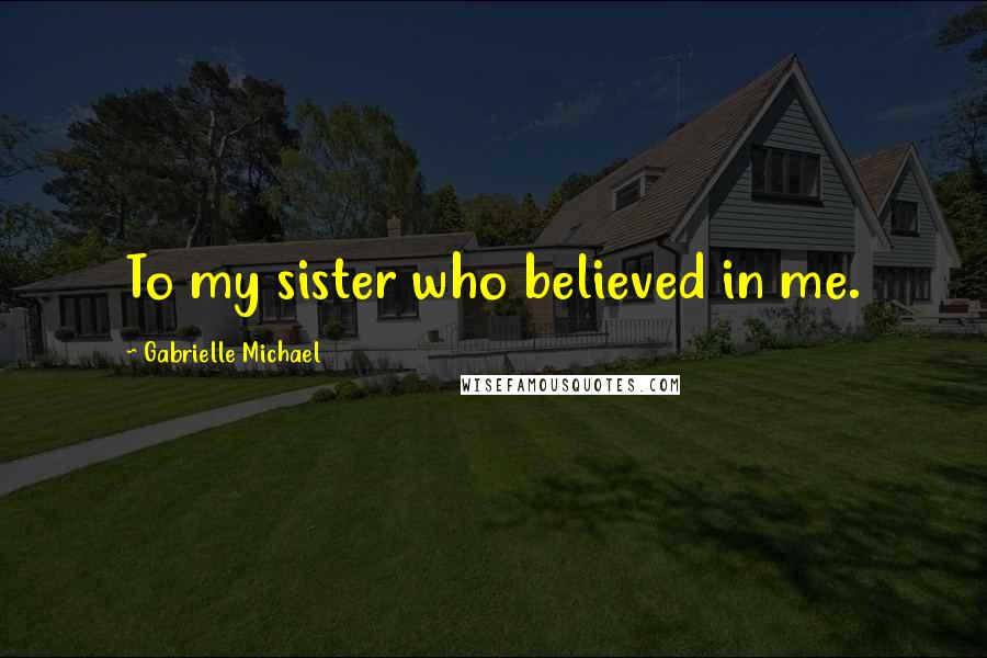 Gabrielle Michael Quotes: To my sister who believed in me.