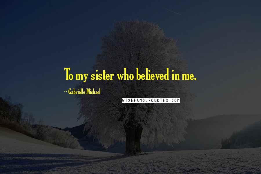 Gabrielle Michael Quotes: To my sister who believed in me.