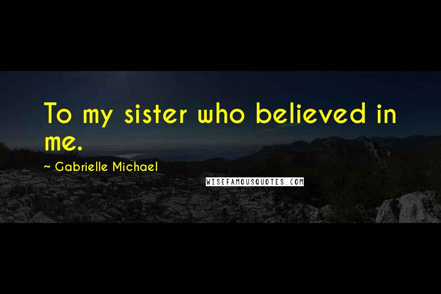 Gabrielle Michael Quotes: To my sister who believed in me.