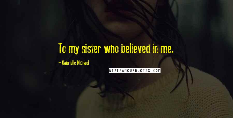 Gabrielle Michael Quotes: To my sister who believed in me.