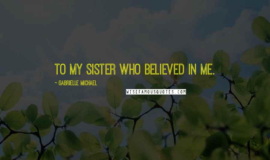 Gabrielle Michael Quotes: To my sister who believed in me.