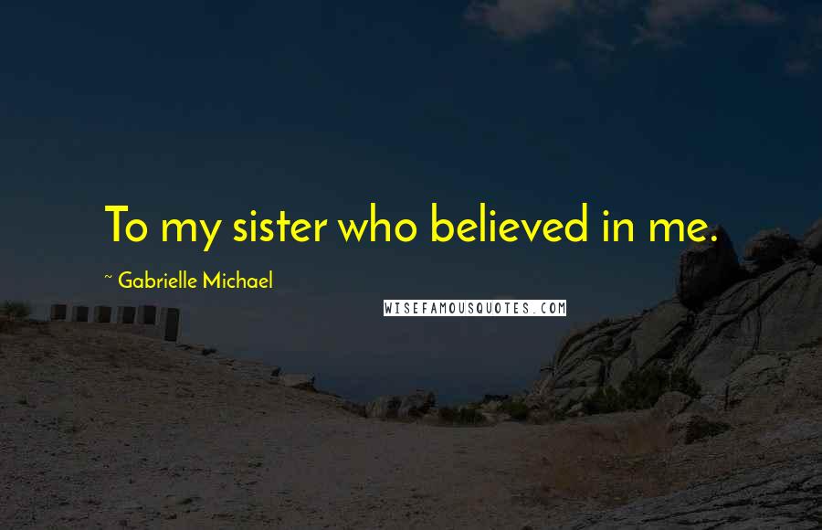 Gabrielle Michael Quotes: To my sister who believed in me.