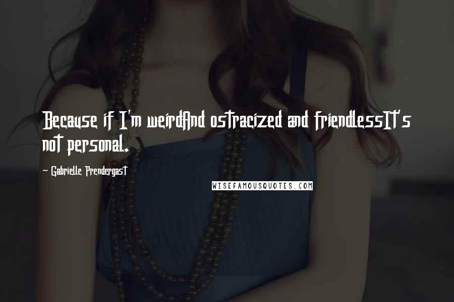 Gabrielle Prendergast Quotes: Because if I'm weirdAnd ostracized and friendlessIt's not personal.