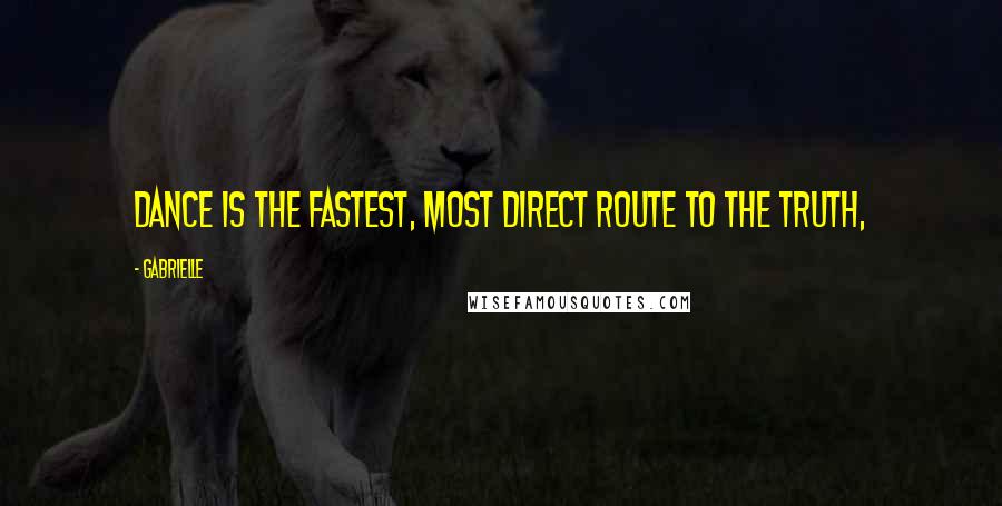 Gabrielle Quotes: Dance is the fastest, most direct route to the truth,