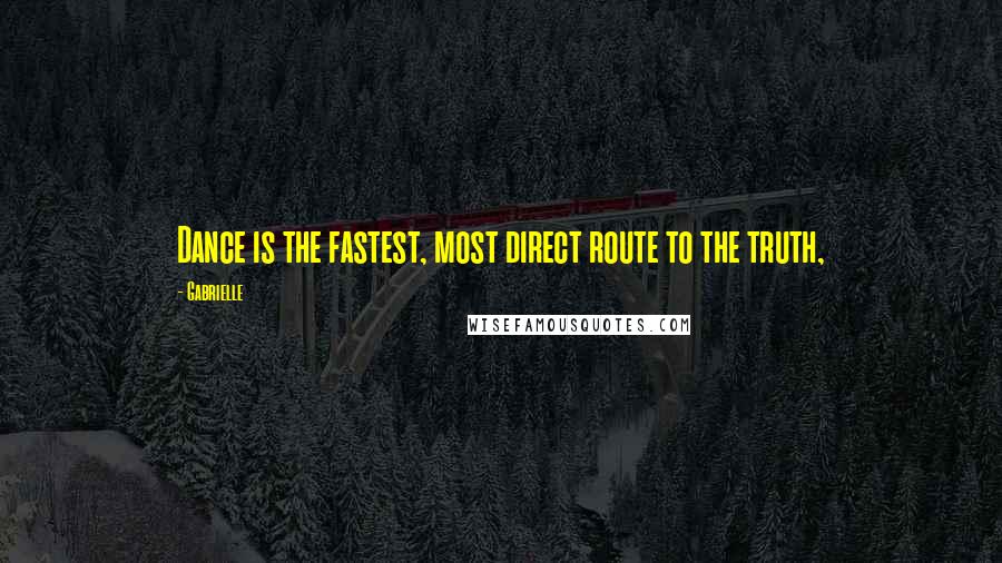 Gabrielle Quotes: Dance is the fastest, most direct route to the truth,