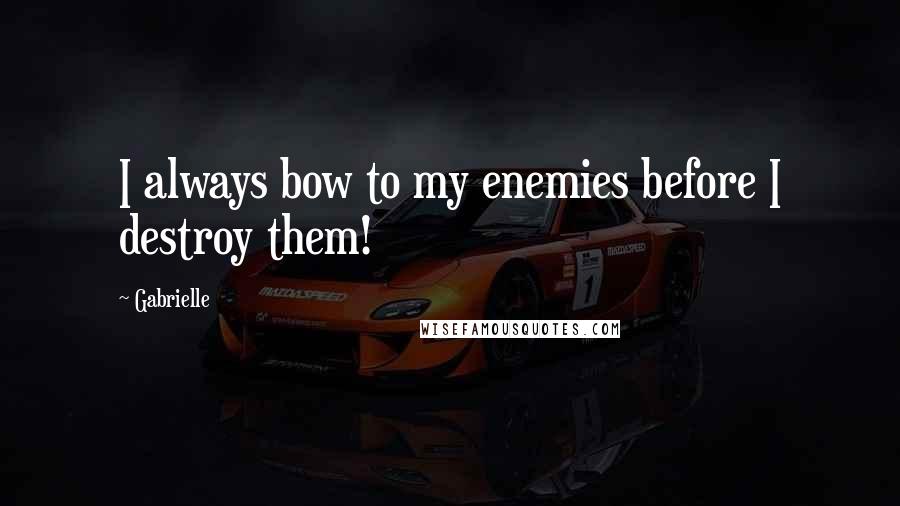 Gabrielle Quotes: I always bow to my enemies before I destroy them!