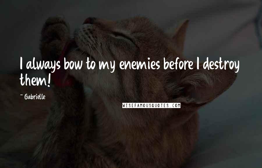 Gabrielle Quotes: I always bow to my enemies before I destroy them!