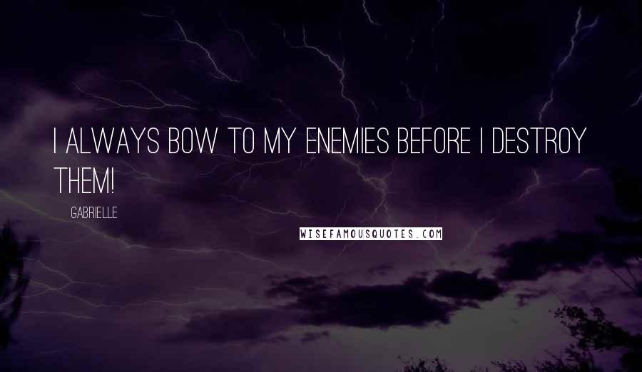 Gabrielle Quotes: I always bow to my enemies before I destroy them!