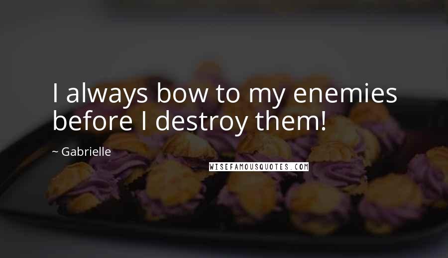 Gabrielle Quotes: I always bow to my enemies before I destroy them!