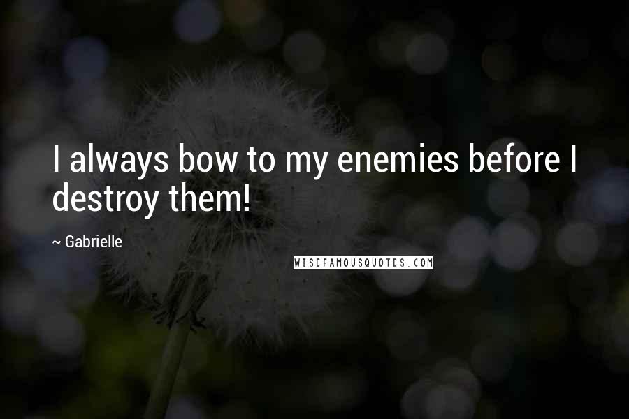 Gabrielle Quotes: I always bow to my enemies before I destroy them!