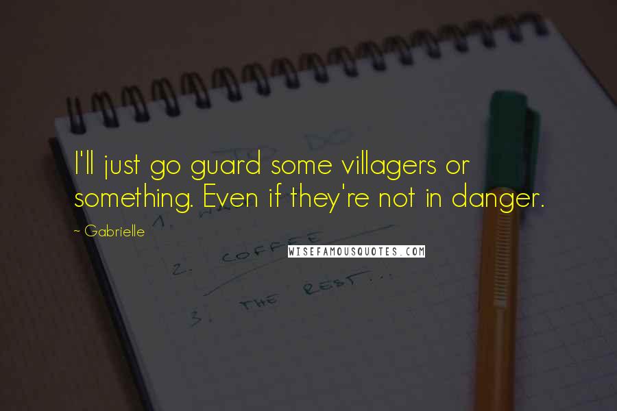 Gabrielle Quotes: I'll just go guard some villagers or something. Even if they're not in danger.