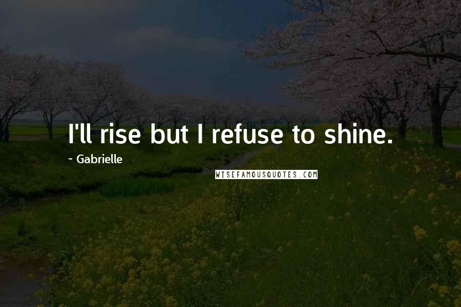 Gabrielle Quotes: I'll rise but I refuse to shine.