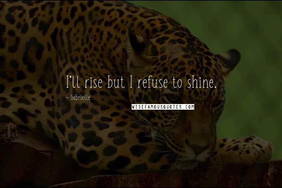 Gabrielle Quotes: I'll rise but I refuse to shine.