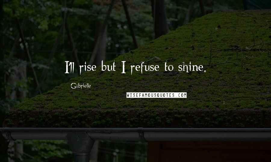 Gabrielle Quotes: I'll rise but I refuse to shine.