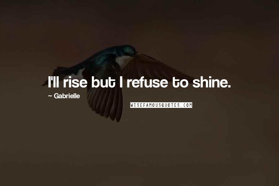 Gabrielle Quotes: I'll rise but I refuse to shine.