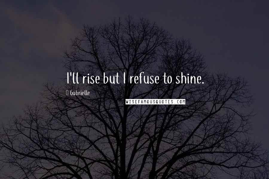 Gabrielle Quotes: I'll rise but I refuse to shine.