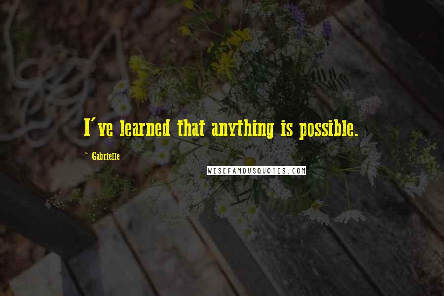 Gabrielle Quotes: I've learned that anything is possible.