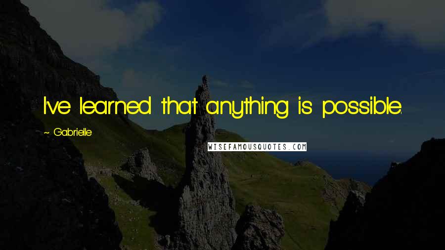 Gabrielle Quotes: I've learned that anything is possible.