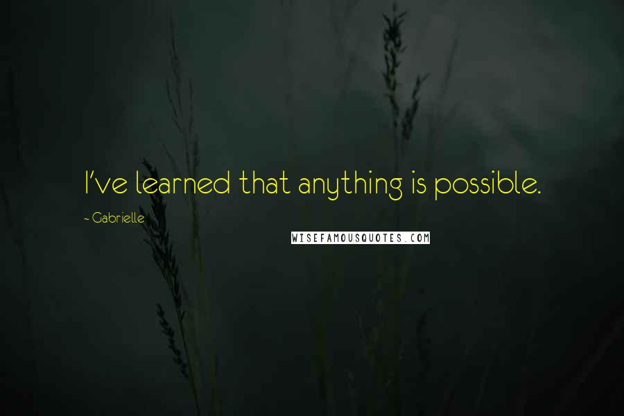 Gabrielle Quotes: I've learned that anything is possible.