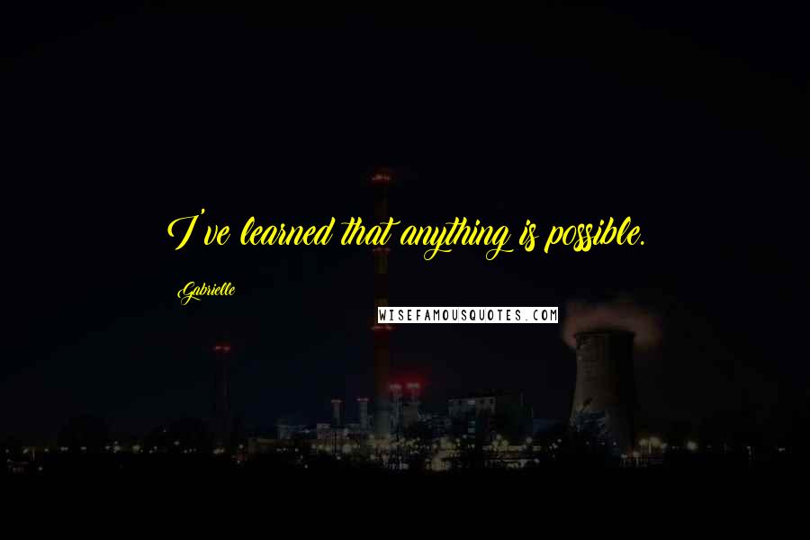 Gabrielle Quotes: I've learned that anything is possible.