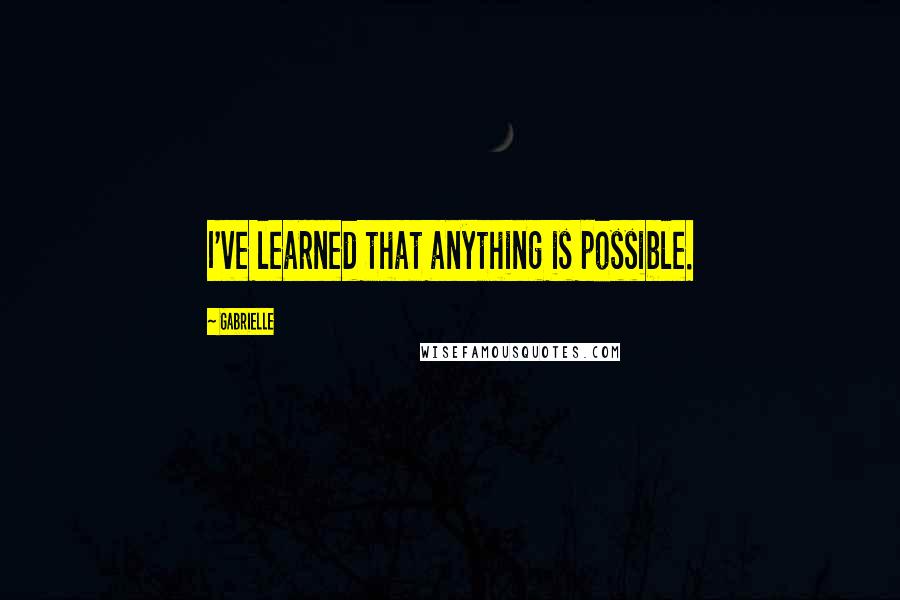 Gabrielle Quotes: I've learned that anything is possible.