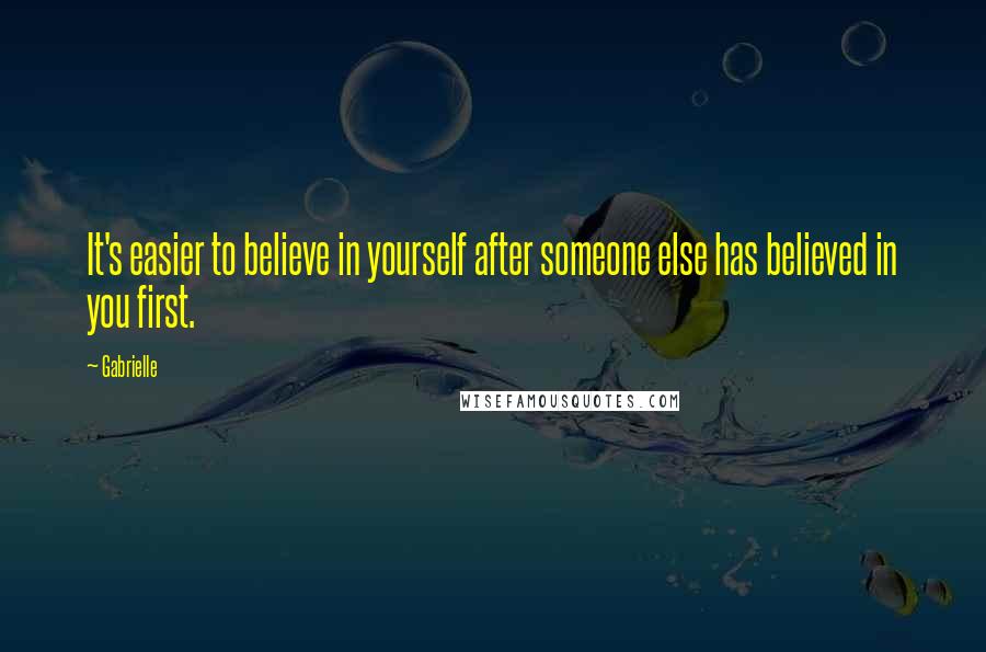 Gabrielle Quotes: It's easier to believe in yourself after someone else has believed in you first.