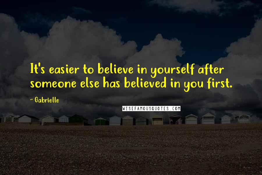 Gabrielle Quotes: It's easier to believe in yourself after someone else has believed in you first.