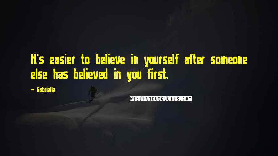 Gabrielle Quotes: It's easier to believe in yourself after someone else has believed in you first.