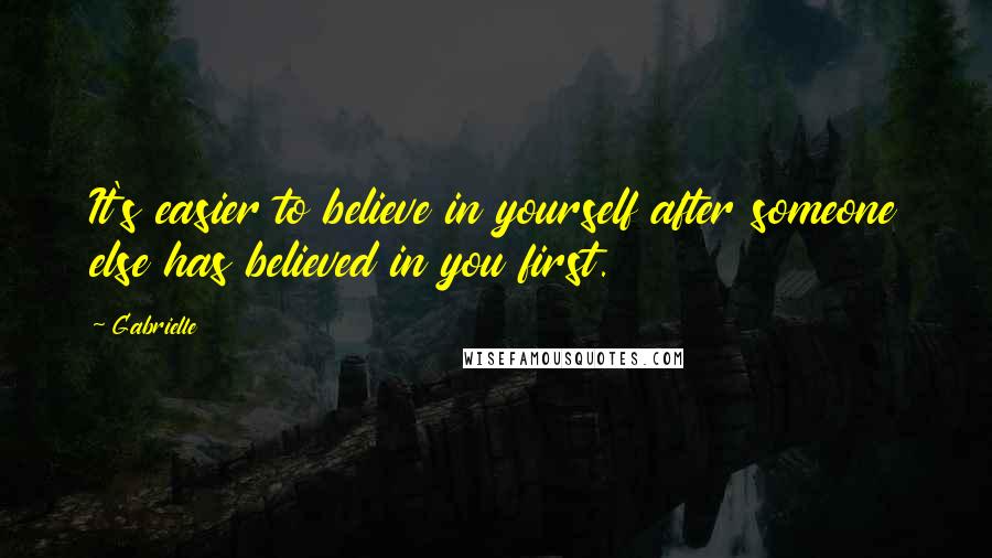 Gabrielle Quotes: It's easier to believe in yourself after someone else has believed in you first.