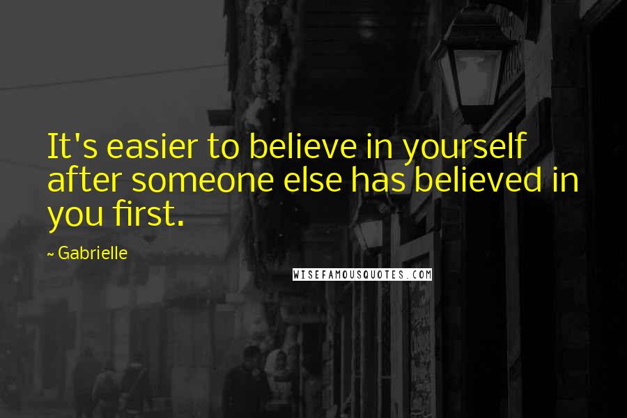 Gabrielle Quotes: It's easier to believe in yourself after someone else has believed in you first.