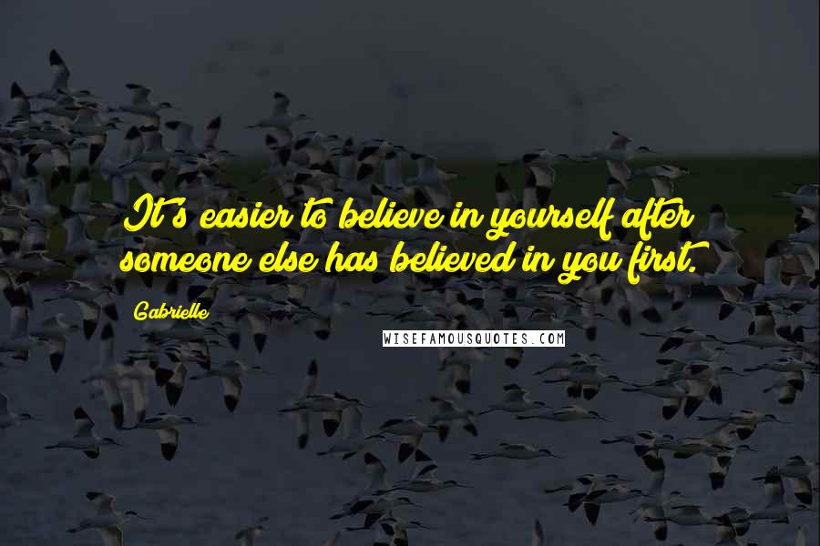 Gabrielle Quotes: It's easier to believe in yourself after someone else has believed in you first.