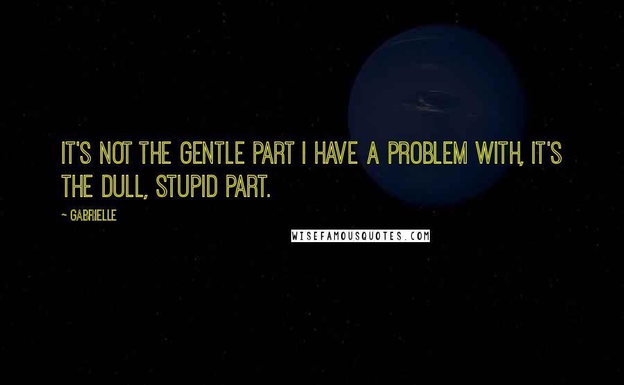 Gabrielle Quotes: It's not the gentle part I have a problem with, it's the dull, stupid part.