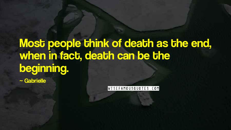 Gabrielle Quotes: Most people think of death as the end, when in fact, death can be the beginning.