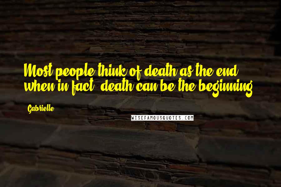 Gabrielle Quotes: Most people think of death as the end, when in fact, death can be the beginning.