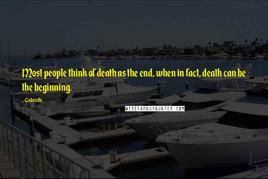 Gabrielle Quotes: Most people think of death as the end, when in fact, death can be the beginning.