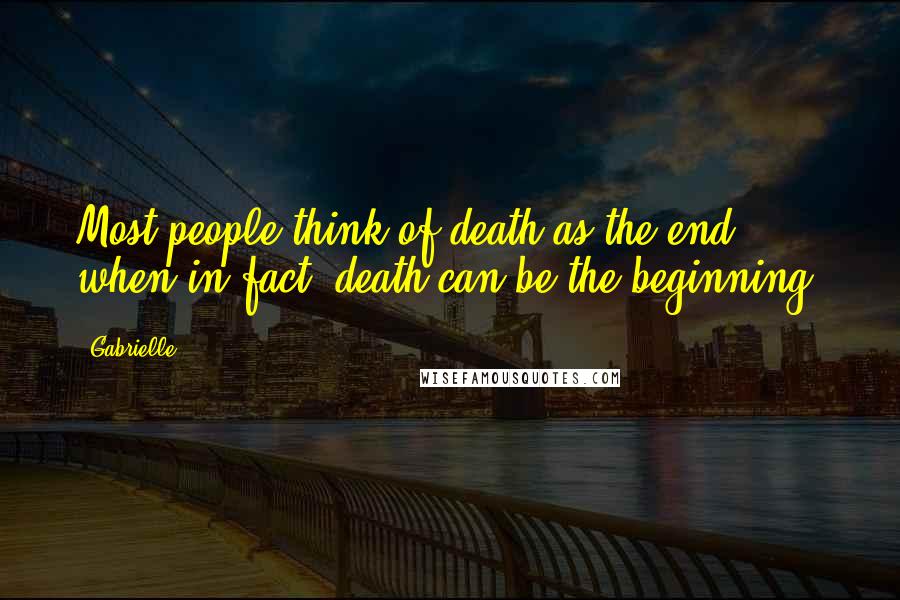 Gabrielle Quotes: Most people think of death as the end, when in fact, death can be the beginning.