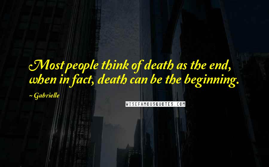 Gabrielle Quotes: Most people think of death as the end, when in fact, death can be the beginning.