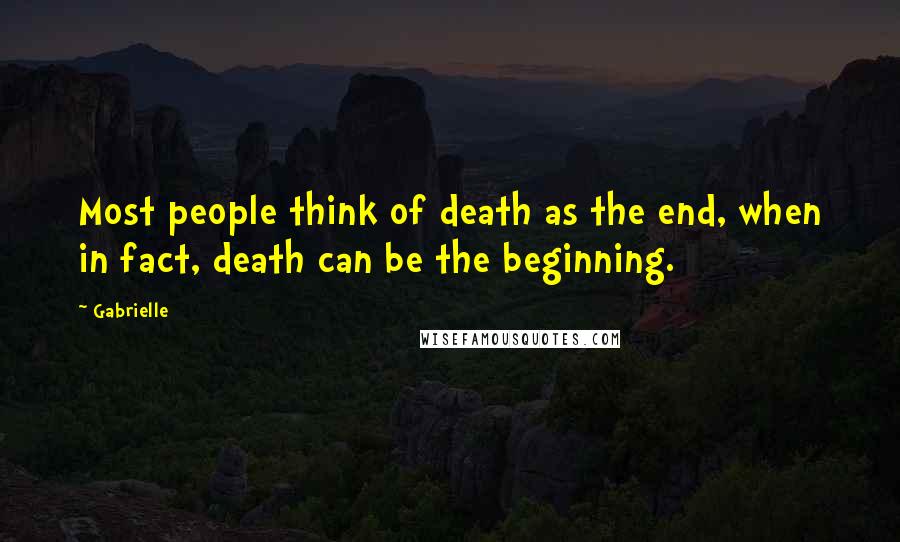 Gabrielle Quotes: Most people think of death as the end, when in fact, death can be the beginning.